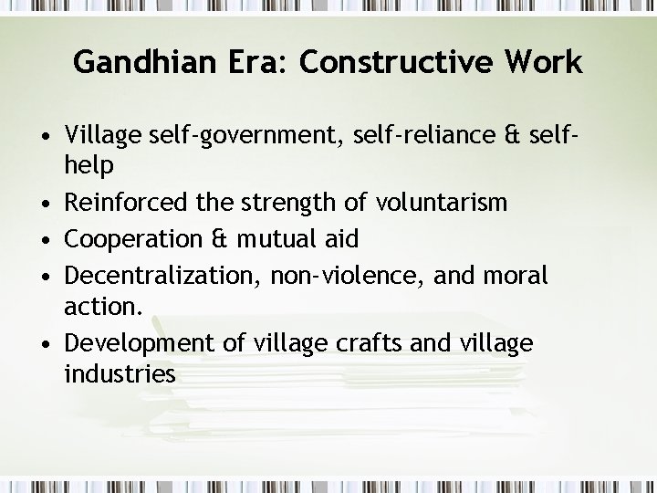 Gandhian Era: Constructive Work • Village self-government, self-reliance & selfhelp • Reinforced the strength