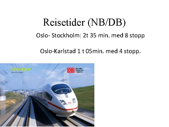 Reisetider (NB/DB) Oslo- Stockholm: 2 t 35 min. med 8 stopp Oslo-Karlstad 1 t