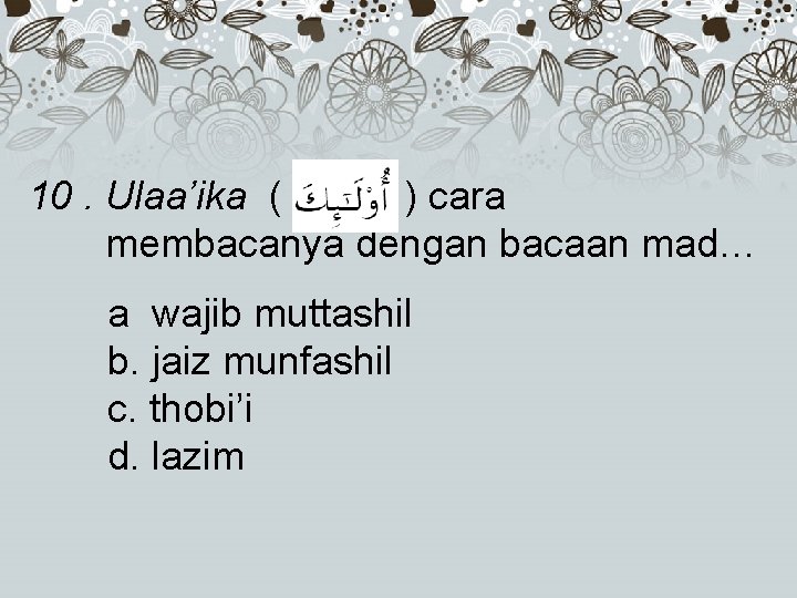 10. Ulaa’ika ( ) cara membacanya dengan bacaan mad… a wajib muttashil b. jaiz