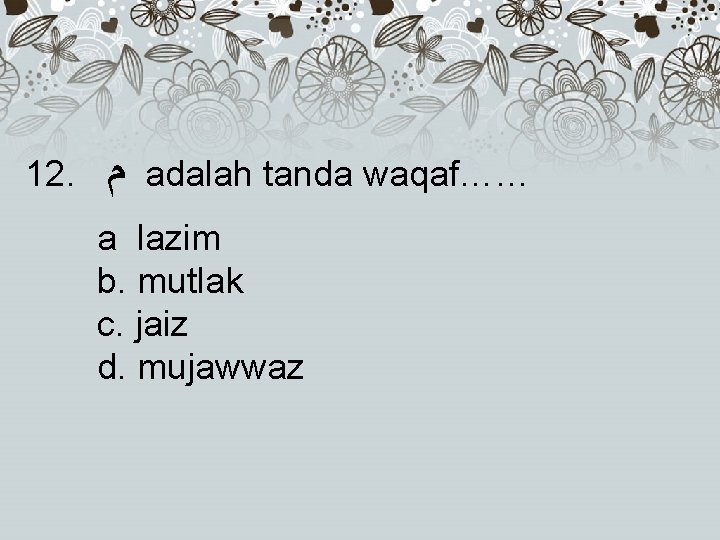 12. ﻡ adalah tanda waqaf…… a lazim b. mutlak c. jaiz d. mujawwaz 