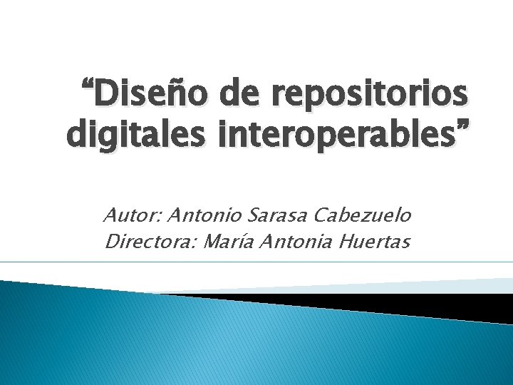 “Diseño de repositorios digitales interoperables” Autor: Antonio Sarasa Cabezuelo Directora: María Antonia Huertas 