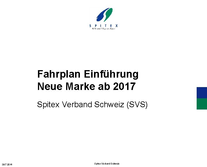 Fahrplan Einführung Neue Marke ab 2017 Spitex Verband Schweiz (SVS) 29. 7. 2016 Spitex