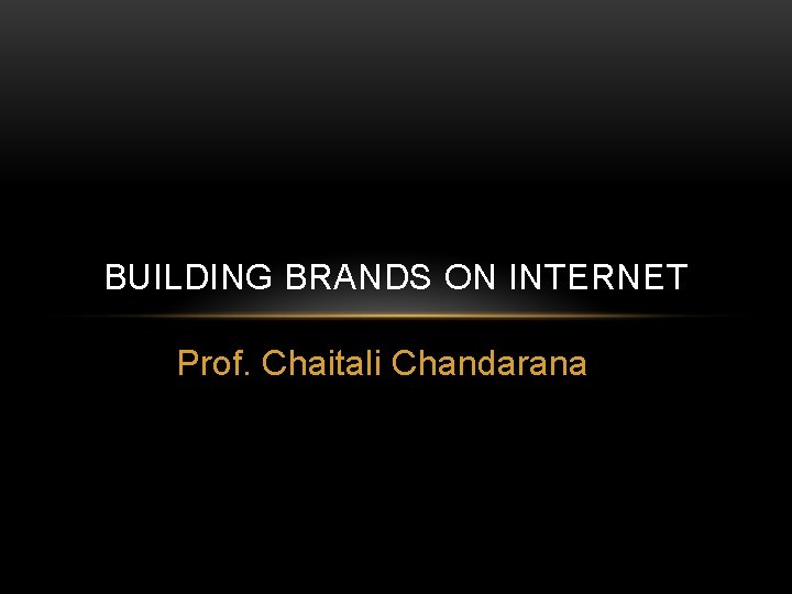 BUILDING BRANDS ON INTERNET Prof. Chaitali Chandarana 