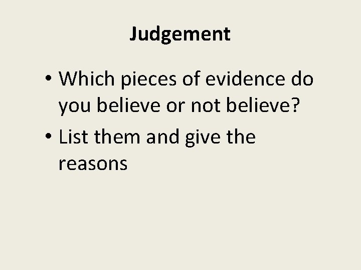 Judgement • Which pieces of evidence do you believe or not believe? • List