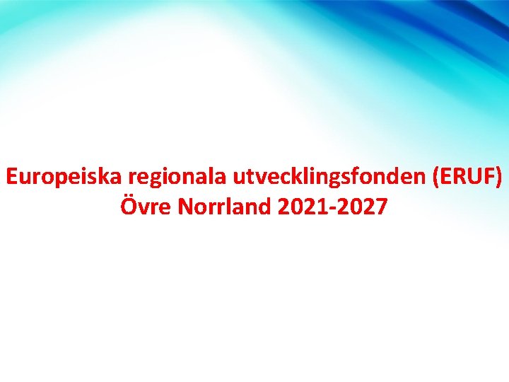 Europeiska regionala utvecklingsfonden (ERUF) Övre Norrland 2021 -2027 