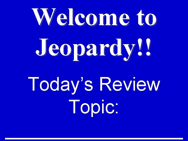 Welcome to Jeopardy!! Today’s Review Topic: _________ 