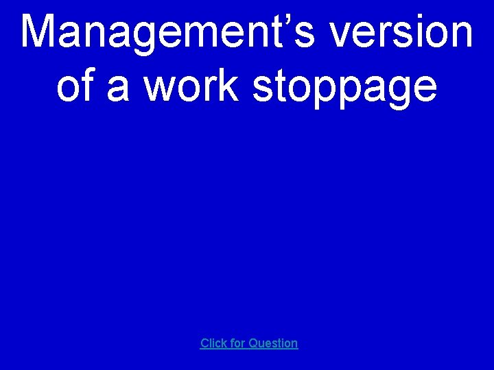 Management’s version of a work stoppage Click for Question 