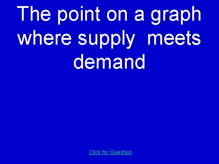 The point on a graph where supply meets demand Click for Question 