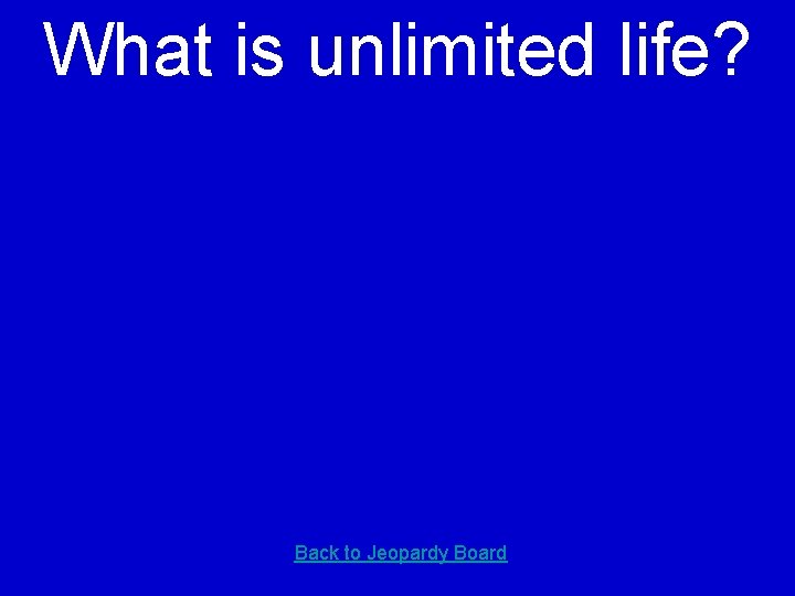 What is unlimited life? Back to Jeopardy Board 