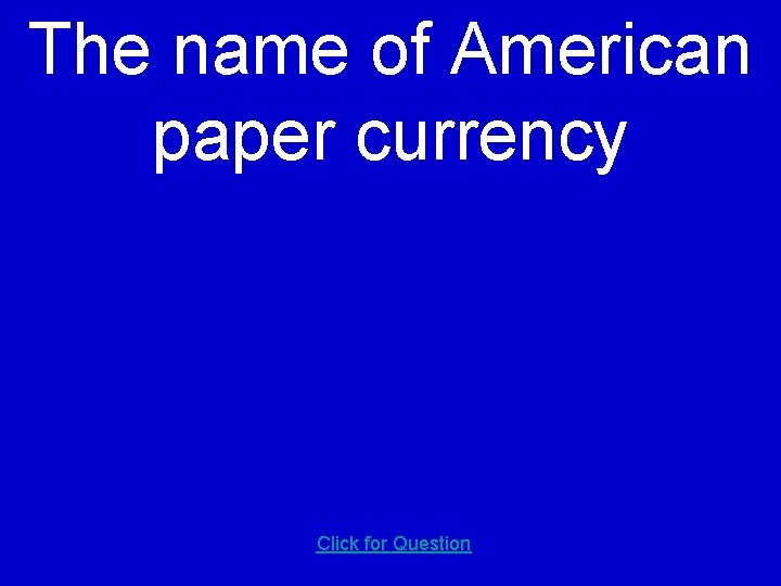 The name of American paper currency Click for Question 