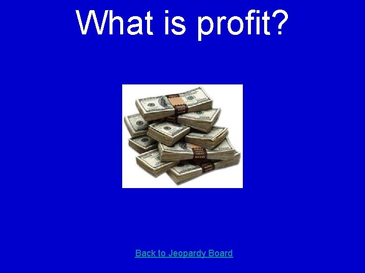 What is profit? Back to Jeopardy Board 