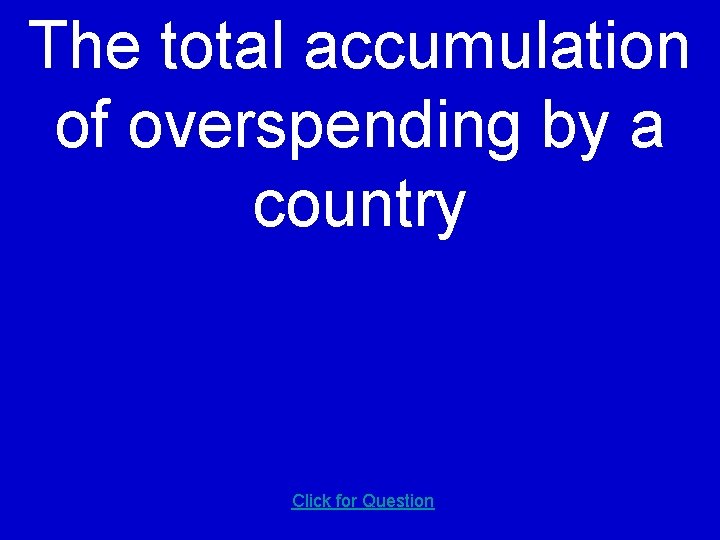 The total accumulation of overspending by a country Click for Question 