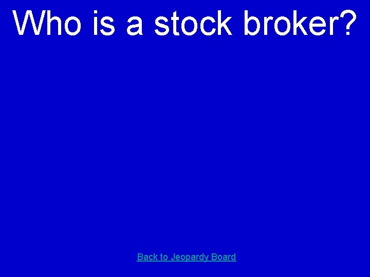 Who is a stock broker? Back to Jeopardy Board 