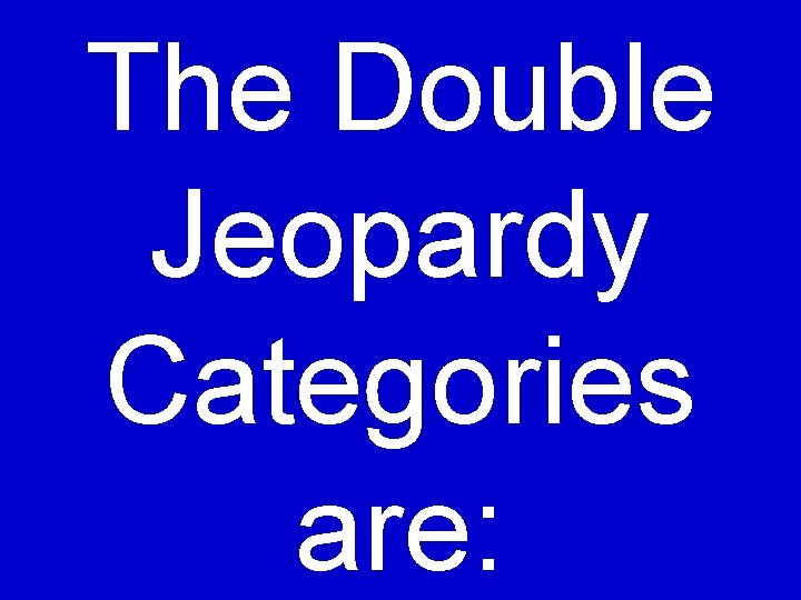 The Double Jeopardy Categories are: 