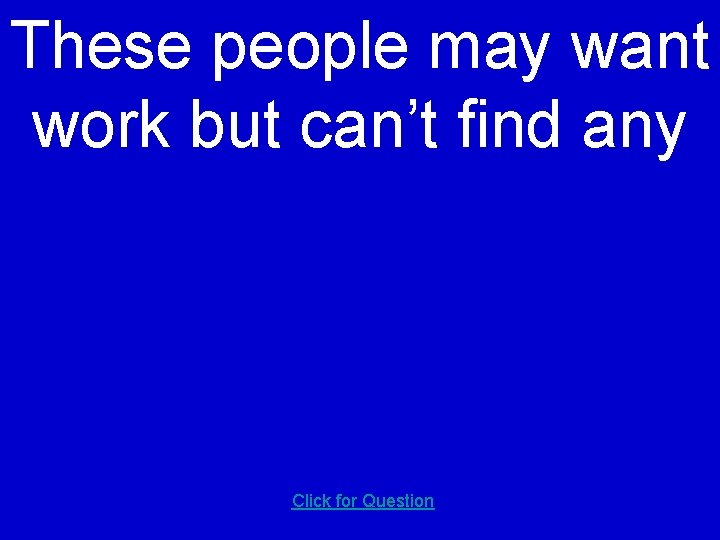 These people may want work but can’t find any Click for Question 