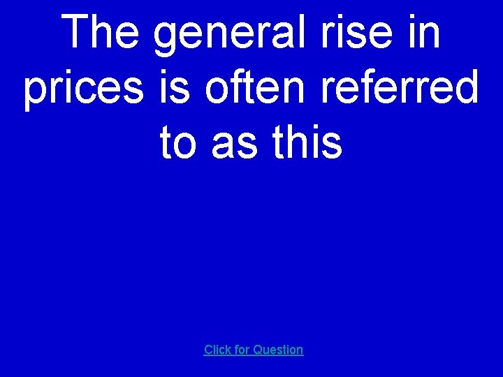 The general rise in prices is often referred to as this Click for Question The general rise in prices is often referred to as this Click for Question