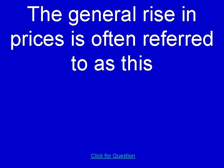 The general rise in prices is often referred to as this Click for Question