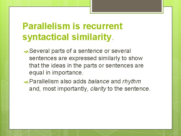 Parallelism is recurrent syntactical similarity. Several parts of a sentence or several sentences are