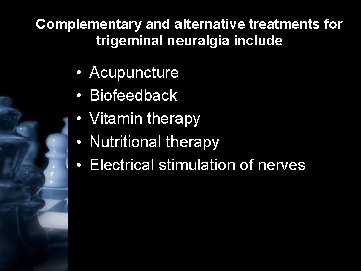 Complementary and alternative treatments for trigeminal neuralgia include • • • Acupuncture Biofeedback Vitamin