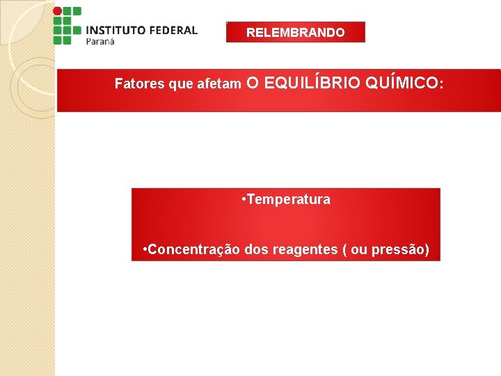 RELEMBRANDO Fatores que afetam O EQUILÍBRIO QUÍMICO: • Temperatura • Concentração dos reagentes ( RELEMBRANDO Fatores que afetam O EQUILÍBRIO QUÍMICO: • Temperatura • Concentração dos reagentes (