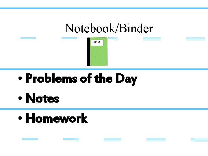 Notebook/Binder • Problems of the Day • Notes • Homework 