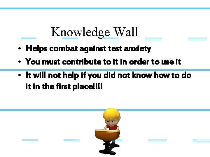 Knowledge Wall • Helps combat against test anxiety • You must contribute to it