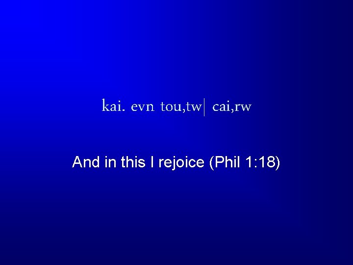 kai. evn tou, tw| cai, rw And in this I rejoice (Phil 1: 18)