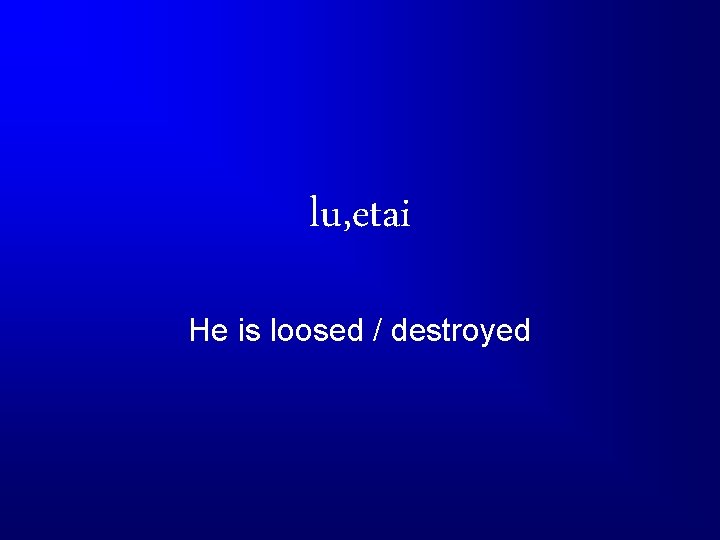 lu, etai He is loosed / destroyed 