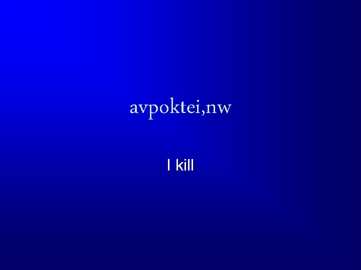 avpoktei, nw I kill 