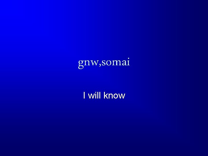 gnw, somai I will know 