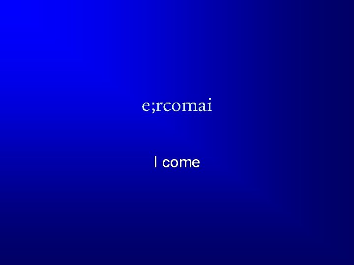 e; rcomai I come 