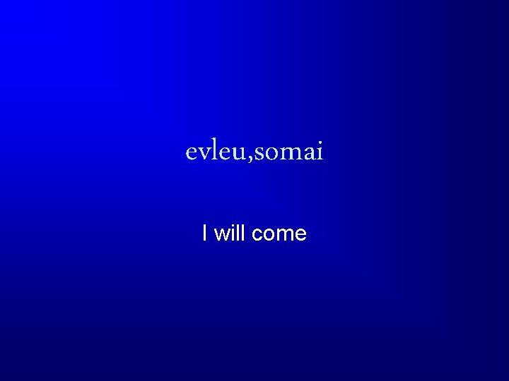evleu, somai I will come 