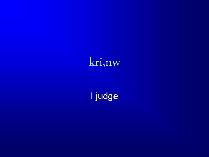 kri, nw I judge 