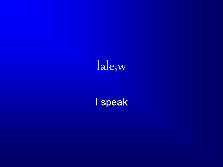 lale, w I speak 