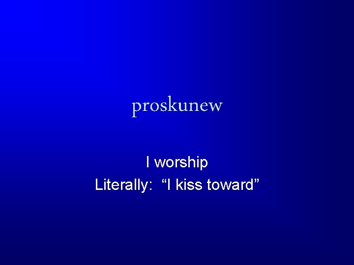 proskunew I worship Literally: “I kiss toward” 