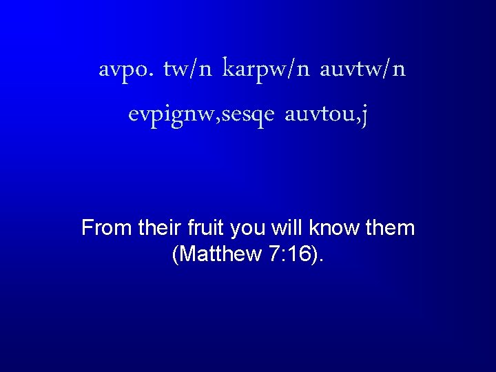 avpo. tw/n karpw/n auvtw/n evpignw, sesqe auvtou, j From their fruit you will know