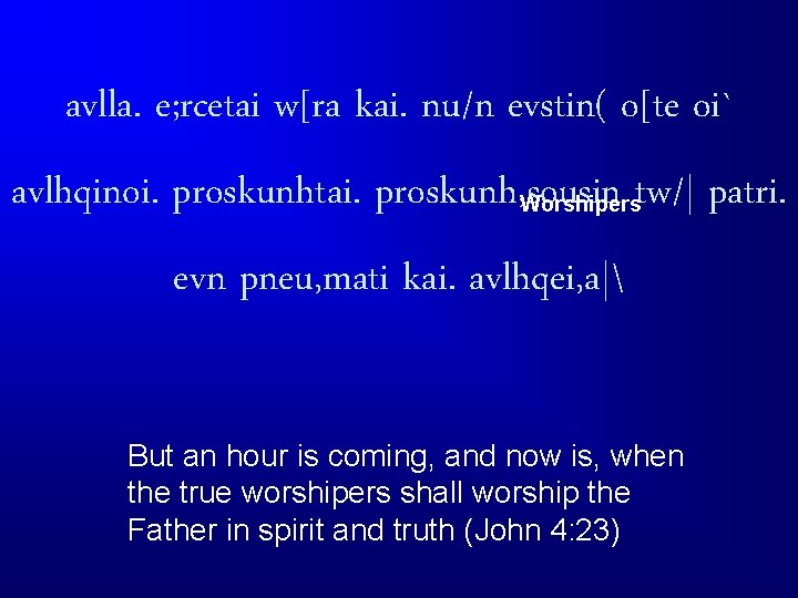 avlla. e; rcetai w[ra kai. nu/n evstin( o[te oi` avlhqinoi. proskunhtai. proskunh, sousin Worshiperstw/|