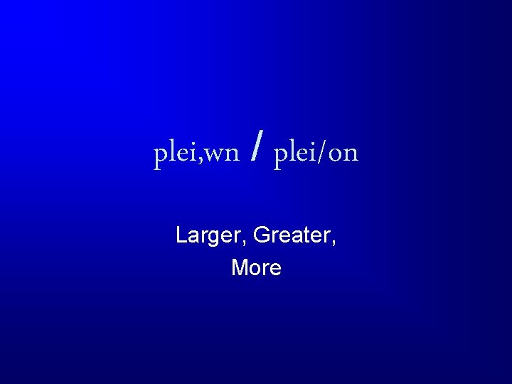 plei, wn / plei/on Larger, Greater, More 