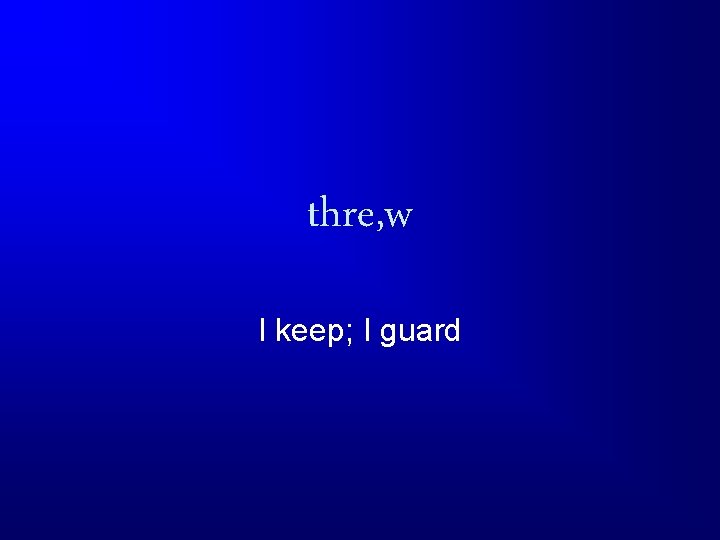 thre, w I keep; I guard 