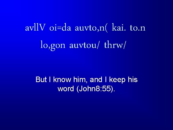 avll. V oi=da auvto, n( kai. to. n lo, gon auvtou/ thrw/ But I