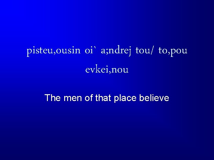 pisteu, ousin oi` a; ndrej tou/ to, pou evkei, nou The men of that