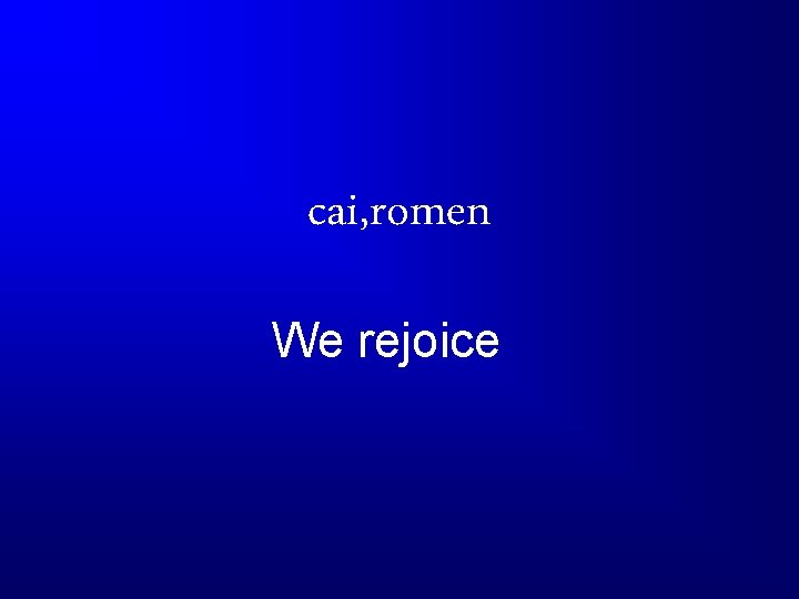cai, romen We rejoice 