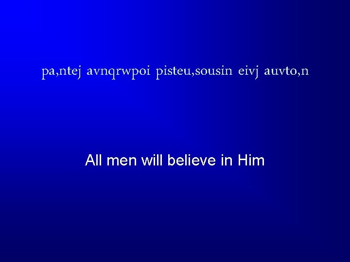 pa, ntej avnqrwpoi pisteu, sousin eivj auvto, n All men will believe in Him