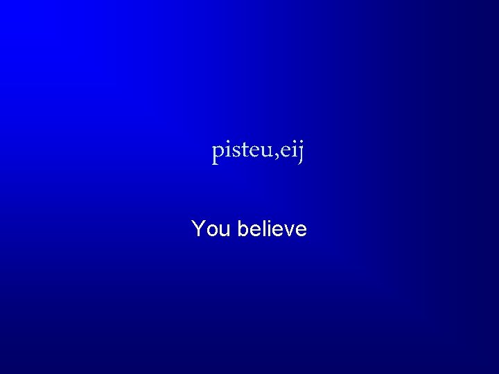 pisteu, eij You believe 