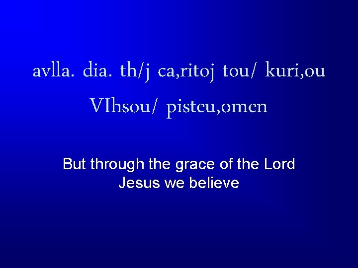 avlla. dia. th/j ca, ritoj tou/ kuri, ou VIhsou/ pisteu, omen But through the