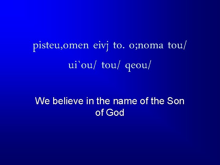 pisteu, omen eivj to. o; noma tou/ ui`ou/ tou/ qeou/ We believe in the