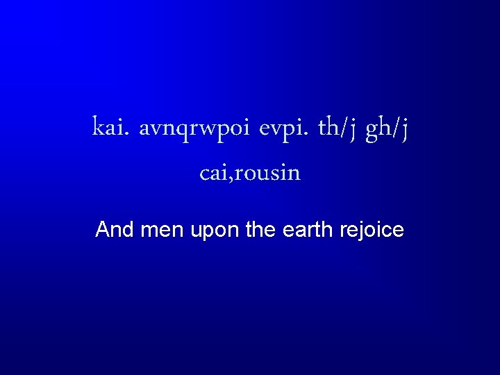 kai. avnqrwpoi evpi. th/j gh/j cai, rousin And men upon the earth rejoice 