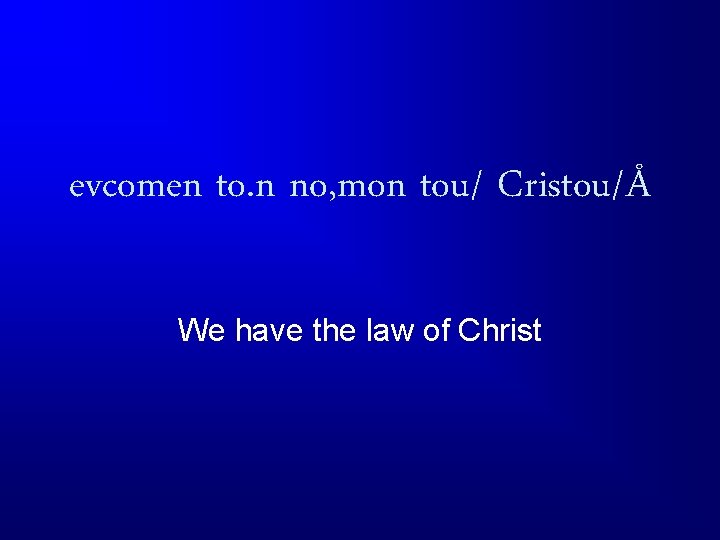 evcomen to. n no, mon tou/ Cristou/Å We have the law of Christ 