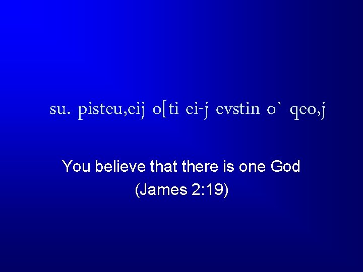 su. pisteu, eij o[ti ei-j evstin o` qeo, j You believe that there is