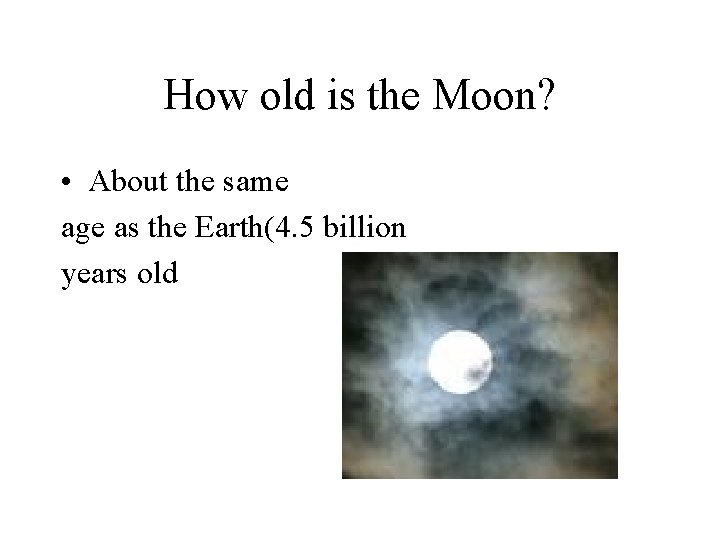 How old is the Moon? • About the same age as the Earth(4. 5